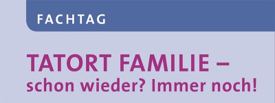 Fachtag: Tatort Familie – schon wieder? Immer noch! 